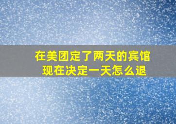 在美团定了两天的宾馆 现在决定一天怎么退